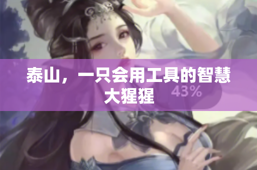 泰山，一只会用工具的智慧大猩猩