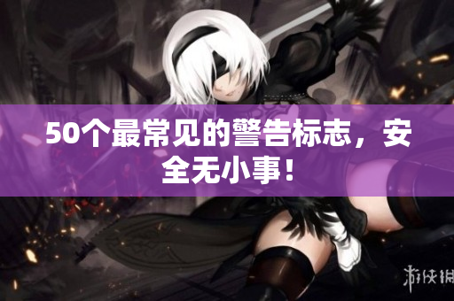 50个最常见的警告标志，安全无小事！
