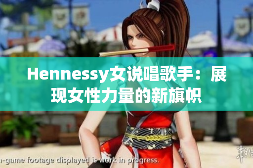 Hennessy女说唱歌手：展现女性力量的新旗帜