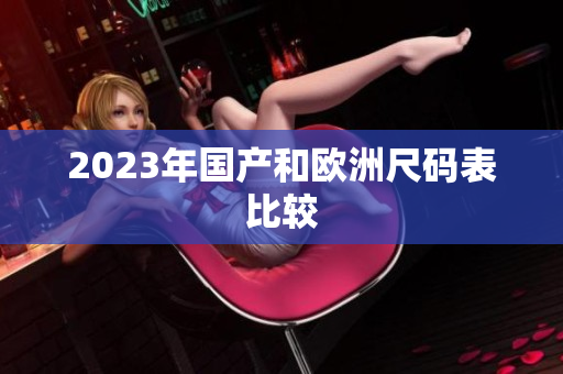 2023年国产和欧洲尺码表比较