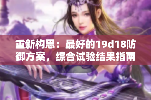 重新构思：最好的19d18防御方案，综合试验结果指南。