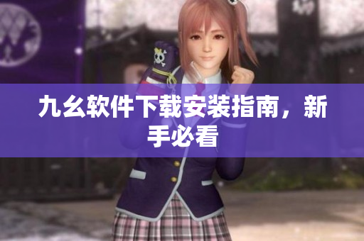 九幺软件下载安装指南，新手必看