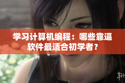 学习计算机编程：哪些靠逼软件最适合初学者？