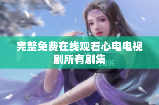 完整免费在线观看心电电视剧所有剧集