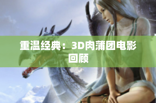 重温经典：3D肉蒲团电影回顾
