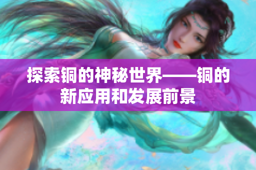 探索铜的神秘世界——铜的新应用和发展前景