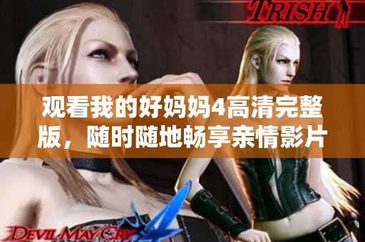 观看我的好妈妈4高清完整版，随时随地畅享亲情影片