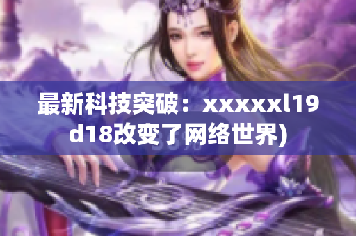 最新科技突破：xxxxxl19d18改变了网络世界)