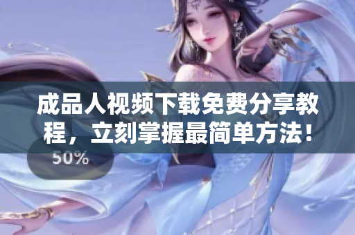 成品人视频下载免费分享教程，立刻掌握最简单方法！
