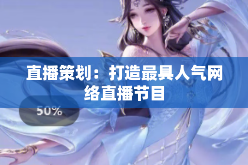 直播策划：打造最具人气网络直播节目