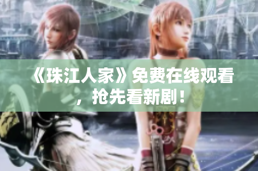 《珠江人家》免费在线观看，抢先看新剧！