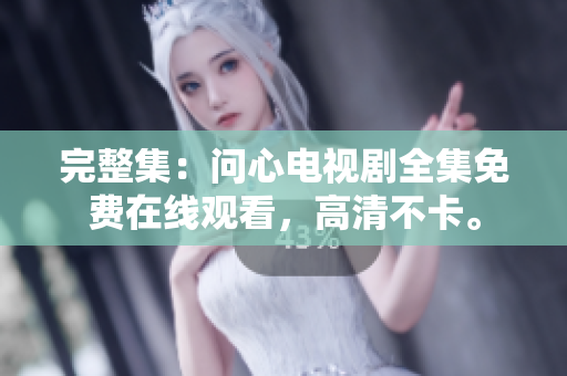 完整集：问心电视剧全集免费在线观看，高清不卡。