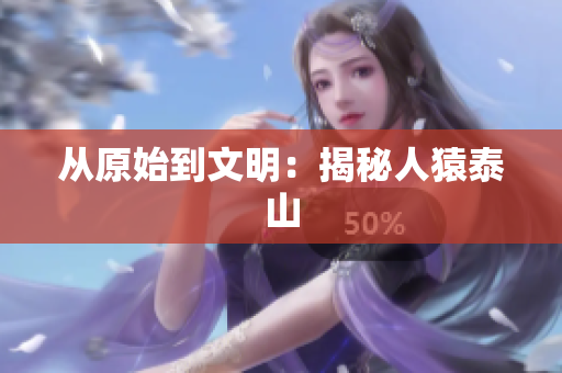 从原始到文明：揭秘人猿泰山