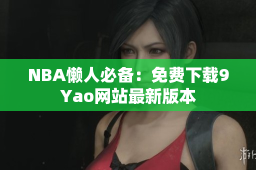 NBA懒人必备：免费下载9Yao网站最新版本