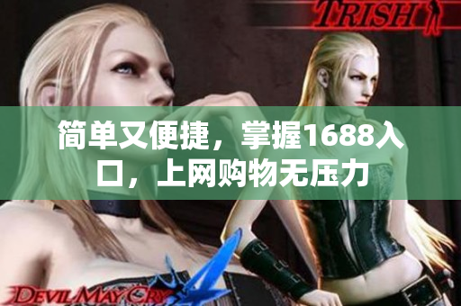 简单又便捷，掌握1688入口，上网购物无压力