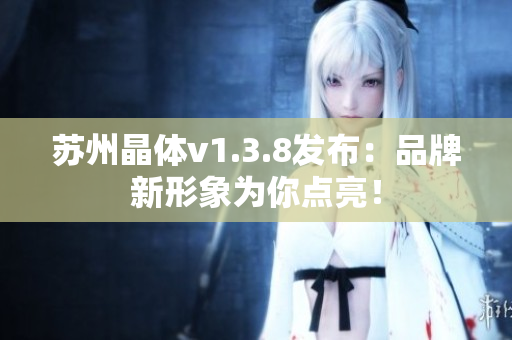 苏州晶体v1.3.8发布：品牌新形象为你点亮！