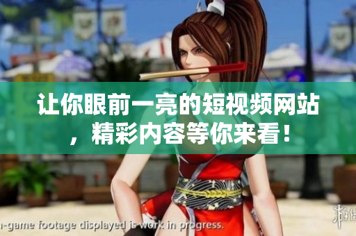让你眼前一亮的短视频网站，精彩内容等你来看！