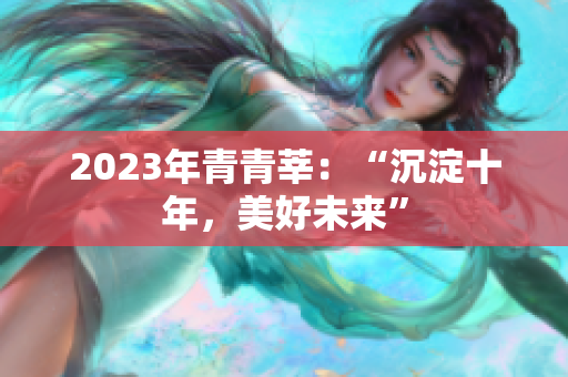 2023年青青莘：“沉淀十年，美好未来”
