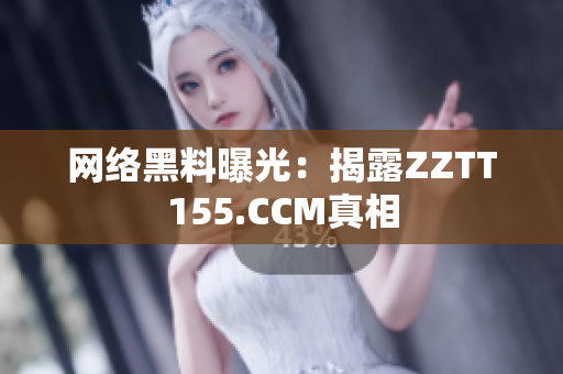 网络黑料曝光：揭露ZZTT155.CCM真相