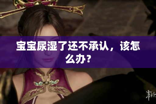 宝宝尿湿了还不承认，该怎么办？