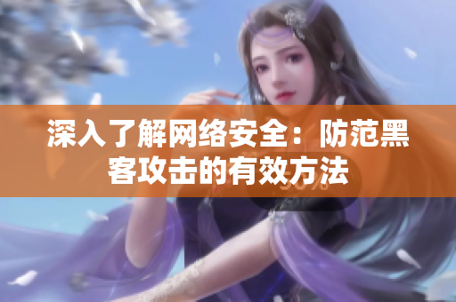深入了解网络安全：防范黑客攻击的有效方法