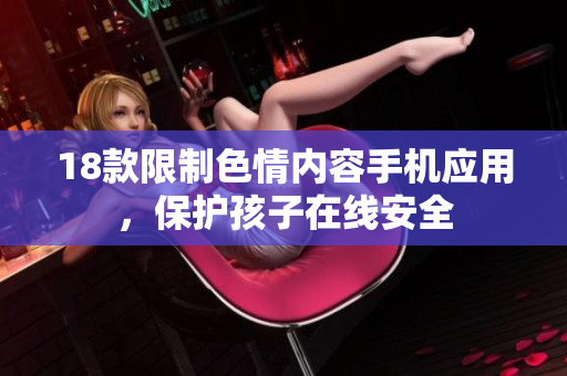 18款限制色情内容手机应用，保护孩子在线安全