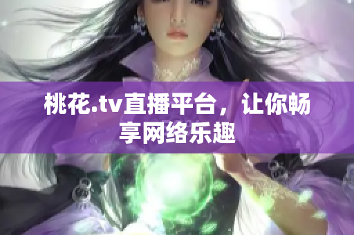 桃花.tv直播平台，让你畅享网络乐趣