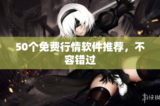 50个免费行情软件推荐，不容错过