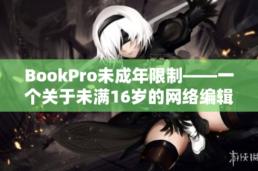 BookPro未成年限制——一个关于未满16岁的网络编辑的观察