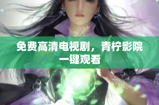 免费高清电视剧，青柠影院一键观看