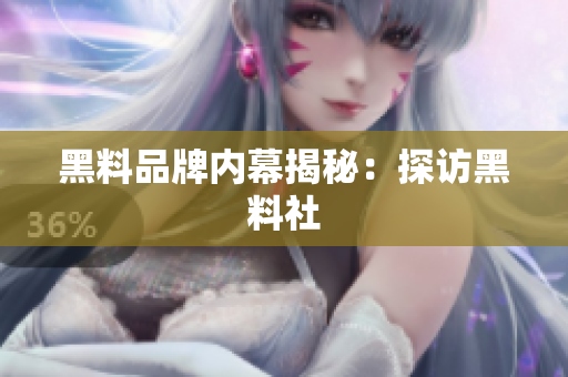 黑料品牌内幕揭秘：探访黑料社