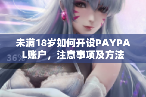 未满18岁如何开设PAYPAL账户，注意事项及方法