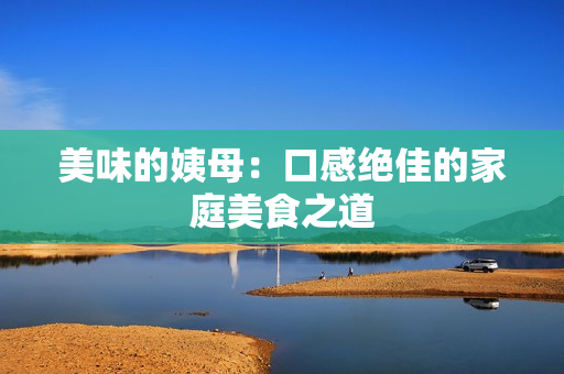 美味的姨母：口感绝佳的家庭美食之道