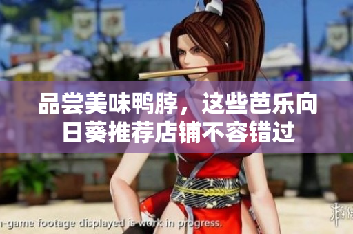 品尝美味鸭脖，这些芭乐向日葵推荐店铺不容错过