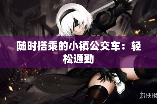 随时搭乘的小镇公交车：轻松通勤