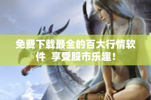 免费下载最全的百大行情软件  享受股市乐趣！
