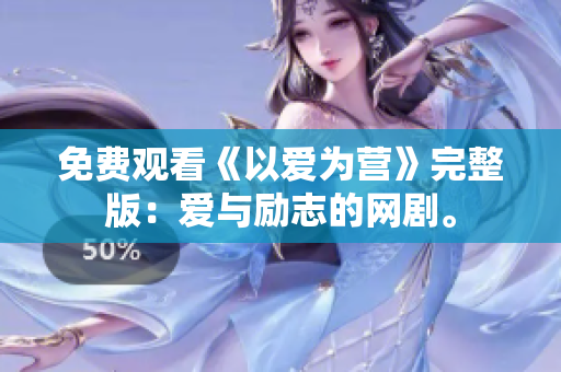 免费观看《以爱为营》完整版：爱与励志的网剧。