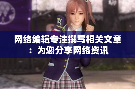 网络编辑专注撰写相关文章：为您分享网络资讯