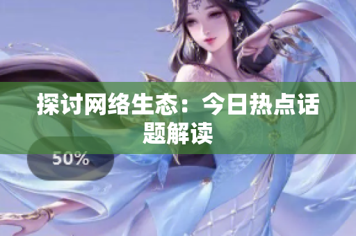 探讨网络生态：今日热点话题解读