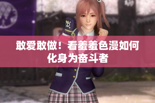敢爱敢做！看羞羞色漫如何化身为奋斗者