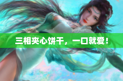 三相夹心饼干，一口就爱！