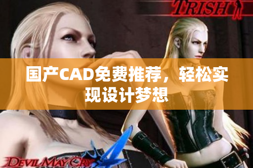国产CAD免费推荐，轻松实现设计梦想