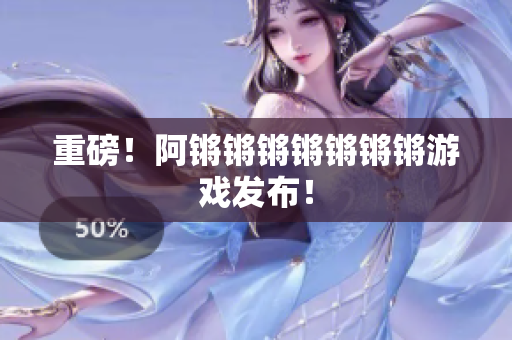 重磅！阿锵锵锵锵锵锵锵游戏发布！