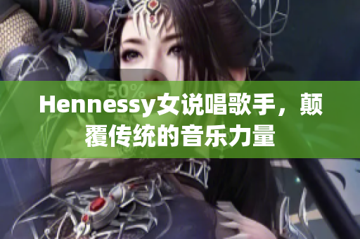 Hennessy女说唱歌手，颠覆传统的音乐力量