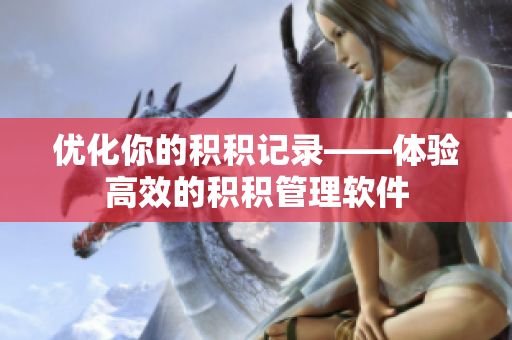 优化你的积积记录——体验高效的积积管理软件