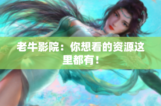 老牛影院：你想看的资源这里都有！