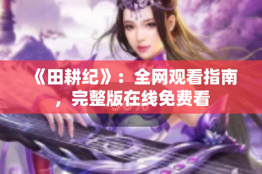 《田耕纪》：全网观看指南，完整版在线免费看