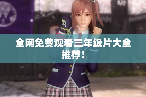 全网免费观看三年级片大全推荐！
