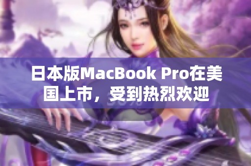 日本版MacBook Pro在美国上市，受到热烈欢迎