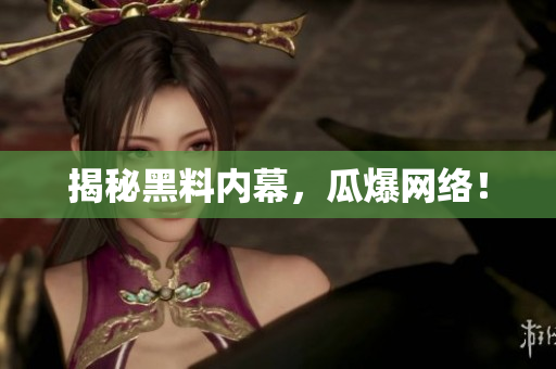 揭秘黑料内幕，瓜爆网络！